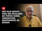 Não vejo motivo para ser retaliado, diz Pontes sobre candidatura independente ao Senado | BASTIDORES