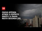 Previsão do tempo: Chuva forte atinge o Espírito Santo e a Bahia nesta segunda (20) | CNN NOVO DIA