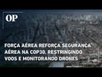 Força Aérea reforça segurança aérea na COP30, restringindo voos e monitorando drones