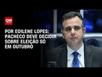 Pacheco deve decidir sobre eleição só em outubro | CNN 360º