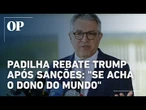 Padilha rebate Trump os EUA revogar vistos de integrantes do governo: "Se acha o dono do mundo"
