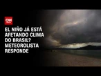 El Niño já afeta clima do RS e pode chegar a outros estados do Brasil, diz especialista | AGORA CNN
