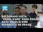 AO VIVO: Bolsonaro volta “fragilizado” para prisão após exames; caso Charlie Kirk impacta Brasil