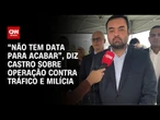 “Não tem data para acabar”, diz Castro sobre operação contra tráfico e milícia | CNN NOVO DIA