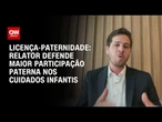 Licença-paternidade: Presença paterna maior é essencial, diz relator | BASTIDORES