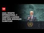 Lula: Desafio internacional é cumprir a agenda 2030 para mudanças climáticas | BASTIDORES CNN