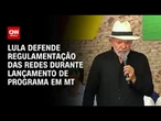 Lula defende regulamentação das redes sociais em evento no Mato Grosso | AGORA CNN