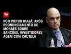 Análise: Após pronunciamento de Moraes sobre sanções, investidores agem com cautela | BASTIDORES CNN