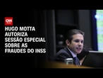 Hugo Motta autoriza sessão especial sobre os descontos indevidos do INSS | BASTIDORES CNN