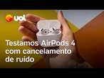 AirPods 4: testamos novo fone da Apple com cancelamento de ruído