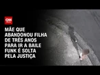 Justiça solta mãe que abandonou filha para ir em baile funk | CNN 360º