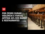 Violência e furtos afetam 41% dos bares e restaurantes | CNN NOVO DIA