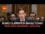 Rubio classifica Brasil como país não amigável aos EUA