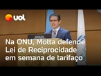 Na semana do tarifaço dos EUA, Motta defende Lei de Reciprocidade na ONU: 'Resposta serena'