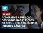 AO VIVO : Acompanhe apuração dos votos nas eleições do Peru - Keiko Fujimori x Roberto Sánchez