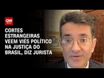 Cortes estrangeiras veem viés político na Justiça do Brasil, diz jurista | WW Especial