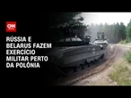 Rússia e Belarus fazem exercício militar perto de fronteira com a Polônia | AGORA CNN