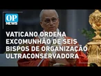 Vaticano declara cisma e excomunga grupo católico ultraconservador | O POVO NEWS