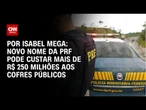 Mudança de nome da PRF pode custar mais de R$ 250 milhões ao governo | CNN ARENA