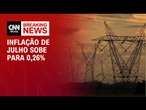 Inflação avança 0,26% em julho com pressão de energia elétrica, diz IBGE | LIVE CNN