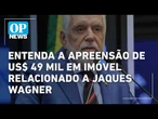 Entenda a apreensão de US$ 49 mil pela PF em imóvel relacionado a Jaques Wagner l OP NEWS
