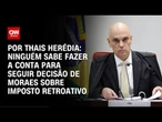 Análise: Ninguém sabe fazer a conta para seguir decisão de Moraes sobre imposto retroativo | WW