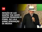 Isenção de luz: “Sempre tem gente contra promover o pobre”, diz Lula | CNN 360º