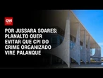 Planalto quer evitar que CPI do Crime Organizado vire palanque da oposição | CNN PRIME TIME
