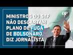 Ministros do STF não descartam plano de fuga de Bolsonaro, diz jornalista