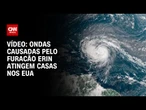 Ondas causadas pelo furacão Erin atingem casas na Carolina do Norte, nos EUA | CNN BRASIL