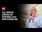Contas Públicas: TCU aprova, com ressalvas, finanças de governo Lula | CNN 360º