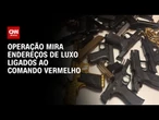 RJ: Polícia Civil cumpre mandados em endereços de luxo ligados ao Comando Vermelho | BASTIDORES CNN