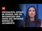 Não foi reconhecida uma causa que impedisse Moraes no julgamento, diz especialista | CNN ARENA