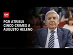 PGR: Heleno teve "participação imprescindível" na trama golpista | CNN 360º