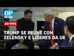 AO VIVO: Trump se reúne com líderes europeus na Casa Branca após encontro com Zelensky