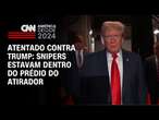 Atentado contra Trump: snipers estavam dentro do prédio do atirador | CNN NOVO DIA