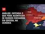 Análise: Se russos chegarem à Odessa, acabou Ucrânia? | WW