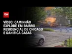 Caminhão explode em bairro residencial de Chicago e danifica casas | CNN BRASIL