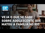 Adolescente mata a família no Rio: veja o que se sabe sobre o caso l O POVO News