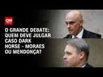 Moraes ou Mendonça: Quem deve julgar o caso Dark Horse? | O GRANDE DEBATE