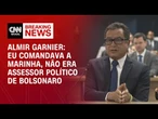 Eu comandava a Marinha, não era assessor político de Bolsonaro, afirma Almir Garnier | LIVE CNN