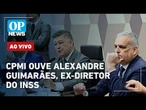 CPMI do INSS ouve agora Alexandre Guimarães, ex-diretor do INSS; acompanhe AO VIVO