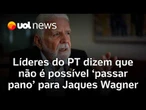 Líderes do PT defendem investigação de Jaques Wagner: ''Não dá para passar pano'" | Bergamo