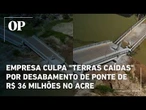 Empresa culpa "terras caídas" por desabamento de ponte de R$ 36 milhões no Acre