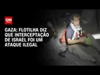 Flotilha humanitária diz que interceptação israelense foi um ataque ilegal | LIVE CNN