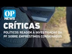 Políticos reagem à investigação da PF sobre empréstimos consignados em fraude do INSS | O POVO News