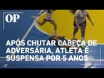 Após chutar cabeça de adversária durante jogo, atleta é suspensa por 5 anos