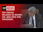 Fux critica delação de Mauro Cid, mas vota por validação em julgamento | LIVE CNN