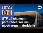 STF dá chance para redes sociais mostrarem maturidade | A Hora, com Toledo e Bilenky