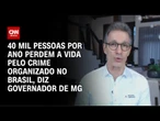 Romeu Zema: 40 mil pessoas por ano perdem a vida pelo crime organizado no Brasil | CNN 360º